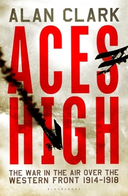 Aces High: The War in the Air Over the Western Front 1914-18 by Clark, Alan