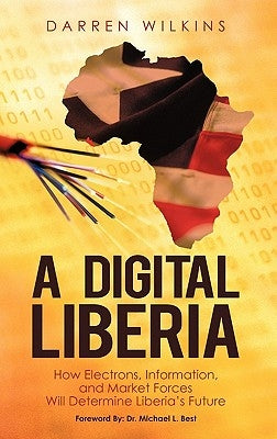 A Digital Liberia: How Electrons, Information, and Market Forces Will Determine Liberia's Future by Wilkins, Darren