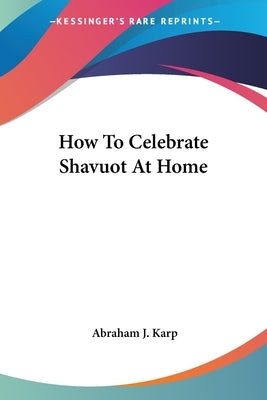 How To Celebrate Shavuot At Home by Karp, Abraham J.
