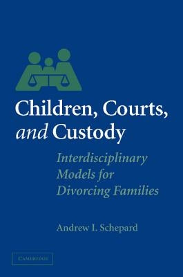 Children, Courts, and Custody: Interdisciplinary Models for Divorcing Families by Schepard, Andrew