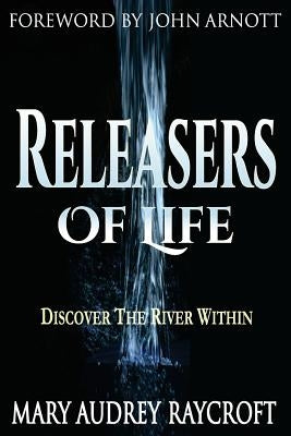 Releasers of Life: Discover The River Within by Raycroft, Mary Audrey