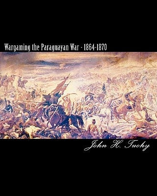 Wargaming the Paraguayan War - 1864-1870 by Tuohy, John H.