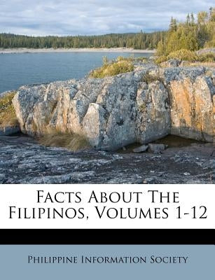 Facts About The Filipinos, Volumes 1-12 by Society, Philippine Information
