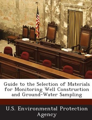 Guide to the Selection of Materials for Monitoring Well Construction and Ground-Water Sampling by U S Environmental Protection Agency