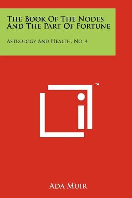 The Book Of The Nodes And The Part Of Fortune: Astrology And Health, No. 4 by Muir, Ada