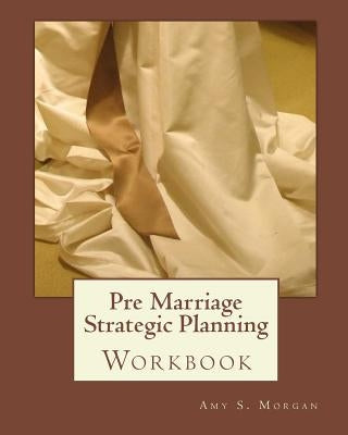 Pre Marriage Strategic Planning: Workbook by Morgan, Amy S.