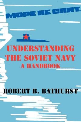 Understanding the Soviet Navy: A Handbook by Bathurst, Robert B.