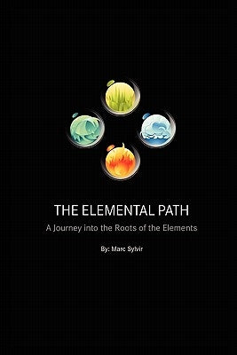 The Elemental Path: A Journey into the Roots of the Elements by Sylvir, Marc