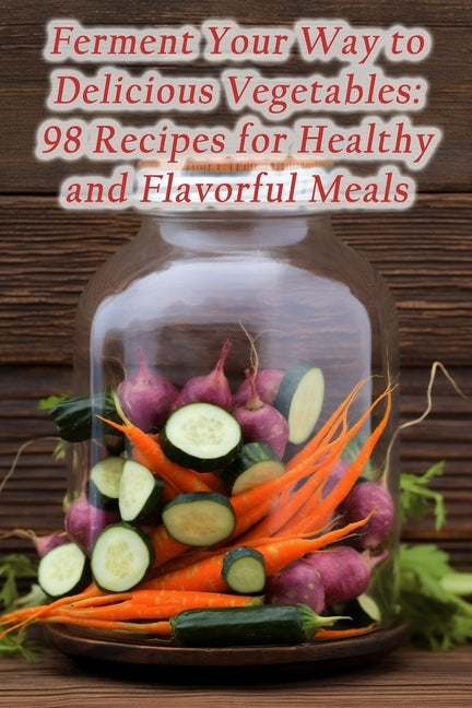 Ferment Your Way to Delicious Vegetables: 98 Recipes for Healthy and Flavorful Meals by Tastes, de Tempting