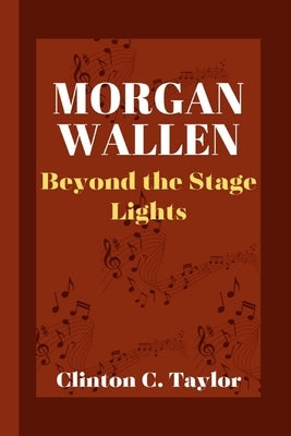 Morgan Wallen: Beyond the Stage Lights by C. Taylor, Clinton