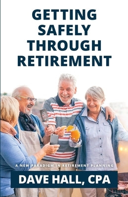 Getting Safely Through Retirement: A New Paradigm in Retirement Planning by Hall, Dave