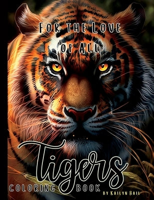 For the Love of All Tigers Realistic Coloring Book by Bail, Kailyn