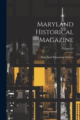 Maryland Historical Magazine; Volume 10 by Maryland Historical Society