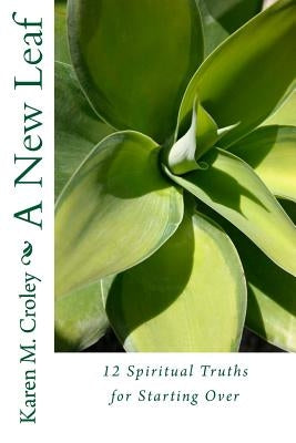 A New Leaf: 12 Spiritual Truths For Starting Over by Croley, Karen M.