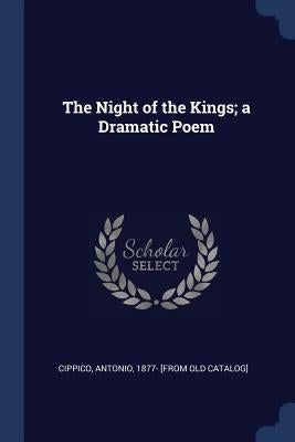 The Night of the Kings; a Dramatic Poem by Cippico, Antonio 1877- [From Old Catalo