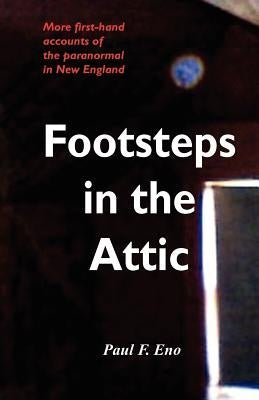 Footsteps in the Attic: More First-Hand Accounts of the Paranormal in New England by Eno, Paul F.