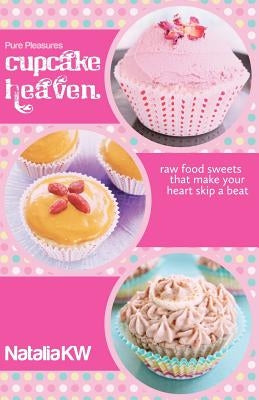 Pure Pleasures Cupcake Heaven: Raw Food Sweets That Make Your Heart Skip a Beat by Mills, Adam