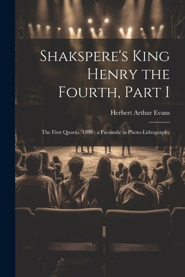 Shakspere's King Henry the Fourth, Part I: The First Quarto, 1598: a Facsimile in Photo-lithography by Evans, Herbert Arthur