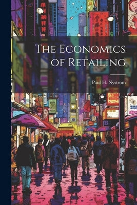 The Economics of Retailing by Nystrom, Paul H. B. 1878