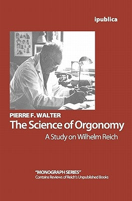 The Science of Orgonomy: A Study on Wilhelm Reich by Walter, Pierre F.