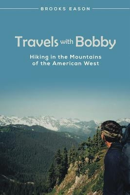 Travels with Bobby: Hiking in the Mountains of the American West by Eason, Brooks