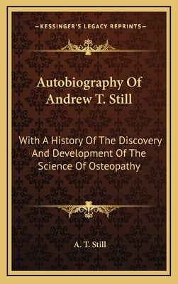 Autobiography Of Andrew T. Still: With A History Of The Discovery And Development Of The Science Of Osteopathy by Still, A. T.