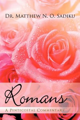 Romans: A Pentecostal Commentary by Sadiku, Matthew O.