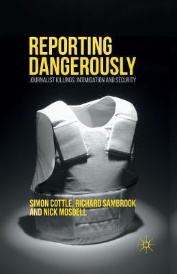 Reporting Dangerously: Journalist Killings, Intimidation and Security by Cottle, Simon