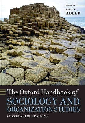 The Oxford Handbook of Sociology and Organization Studies: Classical Foundations by Adler, Paul S.