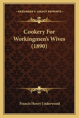 Cookery for Workingmen's Wives (1890) by Underwood, Francis Henry