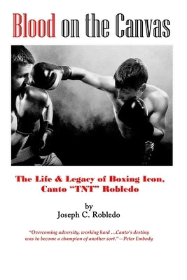Blood on the Canvas: The Life & Legacy of Boxing Icon, Canto "TNT" Robledo by Robledo, Joseph C.