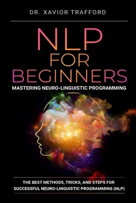 NLP for Beginners: Mastering Neuro-linguistic Programming: The Best Methods, Tricks, and Steps for Successful Neuro-linguistic Programming (NLP) by Kynaston, Herman