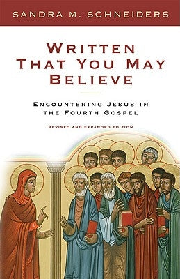 Written That You May Believe Encountering Jesus in the Fourth Gospel by Schneiders, Sandra