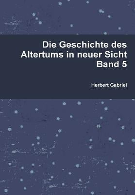 Die Geschichte des Altertums in neuer Sicht Band 5 by Gabriel, Herbert