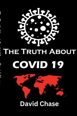 The Truth About Covid 19 And Lockdowns. Is Covid 19 A Bio Weapon?: Treatment Cover ups. Exposing the Great Re-set and the New Normal Covid 19 Passport by Chase, David