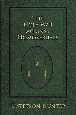 The Holy War Against Homosexuals by Hunter, T. Stetson