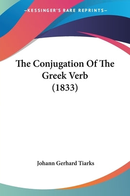 The Conjugation Of The Greek Verb (1833) by Tiarks, Johann Gerhard