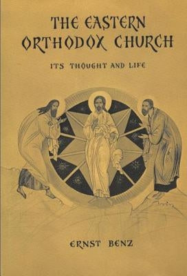 The Eastern Orthodox Church: Its Thought and Life by Benz, Ernst