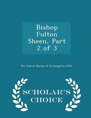 Bishop Fulton Sheen, Part 2 of 3 - Scholar's Choice Edition by The Federal Bureau of Investigation (Fbi