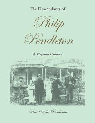 The Descendants of Philip Pendleton, A Virginia Colonist by Pendleton, David Ellis