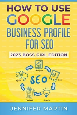 How To Use Google Business Profile For SEO: 2023 Boss Girl Edition by Martin, Jennifer