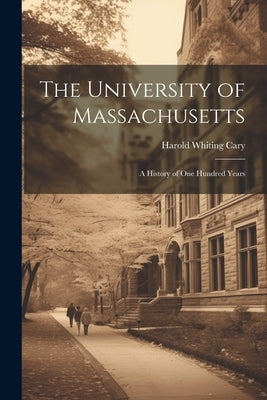 The University of Massachusetts; a History of One Hundred Years by Cary, Harold Whiting