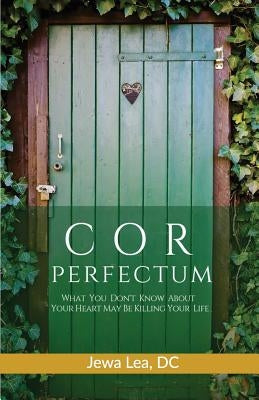 Cor Perfectum: What You Don't Know About Your Heart May Be Killing Your Life by Lea DC, Jewa