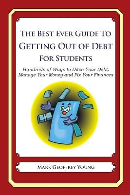 The Best Ever Guide to Getting Out of Debt for Students: Hundreds of Ways to Ditch Your Debt, Manage Your Money and Fix Your Finances by Young, Mark Geoffrey