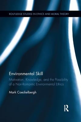 Environmental Skill: Motivation, Knowledge, and the Possibility of a Non-Romantic Environmental Ethics by Coeckelbergh, Mark