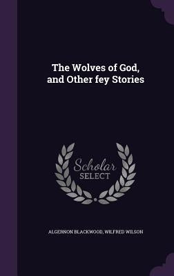 The Wolves of God, and Other fey Stories by Blackwood, Algernon