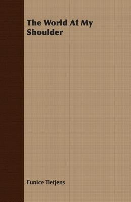 The World At My Shoulder by Tietjens, Eunice