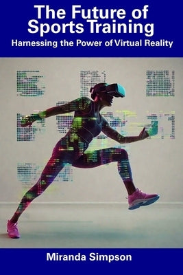 The Future of Sports Training: Harnessing the Power of Virtual Reality by Simpson, Miranda
