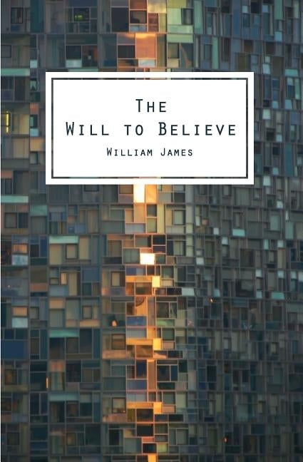 The Will To Believe: And Other Essays In Popular Philosophy by James, William