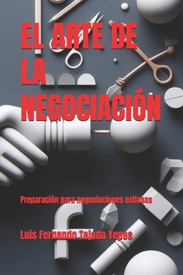 El Arte de la Negociación: Preparación para negociaciones exitosas by Tejada Yepes, Luis Fernando